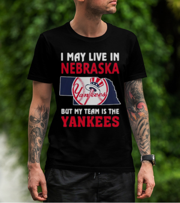 I May Live In Nebraska But My Team Is The New York Yankees Yankees T-Shirt