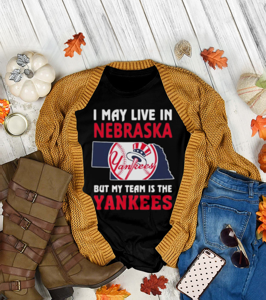 I May Live In Nebraska But My Team Is The New York Yankees Yankees T-Shirt