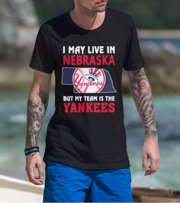 I May Live In Nebraska But My Team Is The New York Yankees Yankees T-Shirt