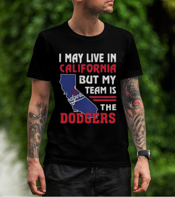 I May Live In California But My Team Is The Dodgers Los Angeles T-Shirt
