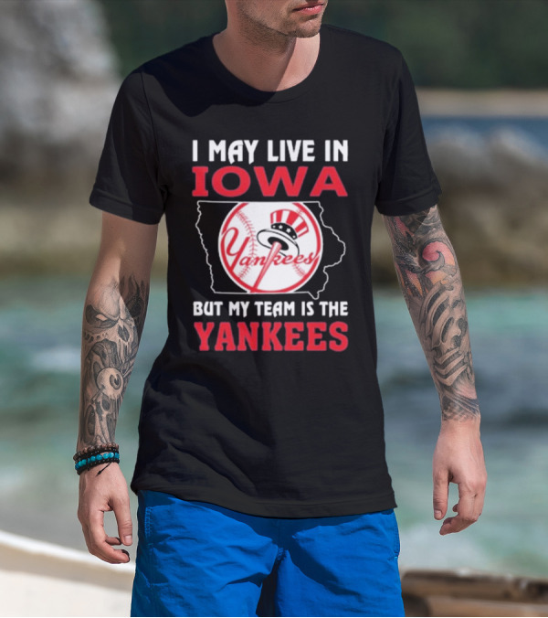 I May Live In Iowa But My Team Is The Yankees Yankees T-Shirt