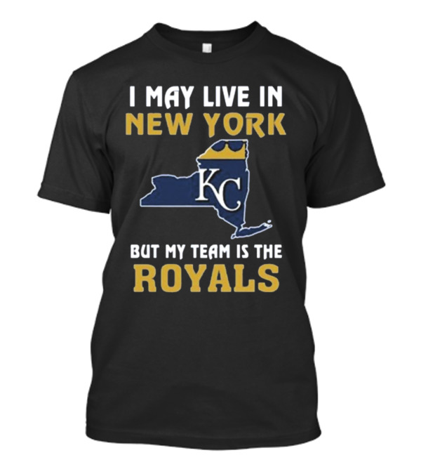 I May Live In New York But My Team Is The Royals KC T-Shirt