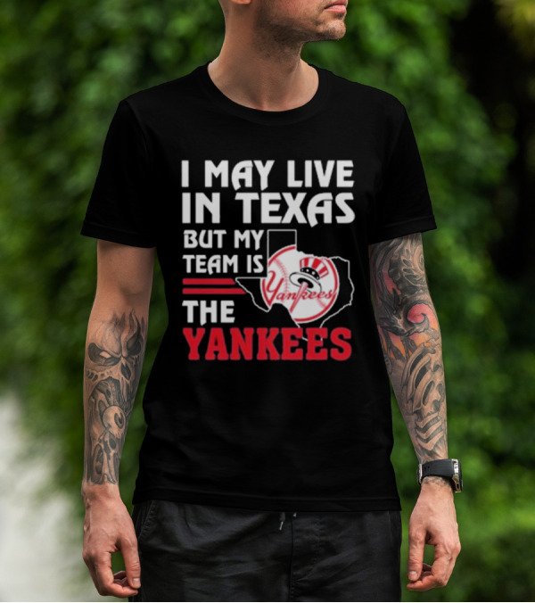 I May Live In Texas But My Team Is The Yankees Yankees T-Shirt