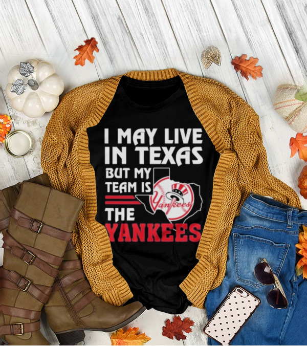 I May Live In Texas But My Team Is The Yankees Yankees T-Shirt