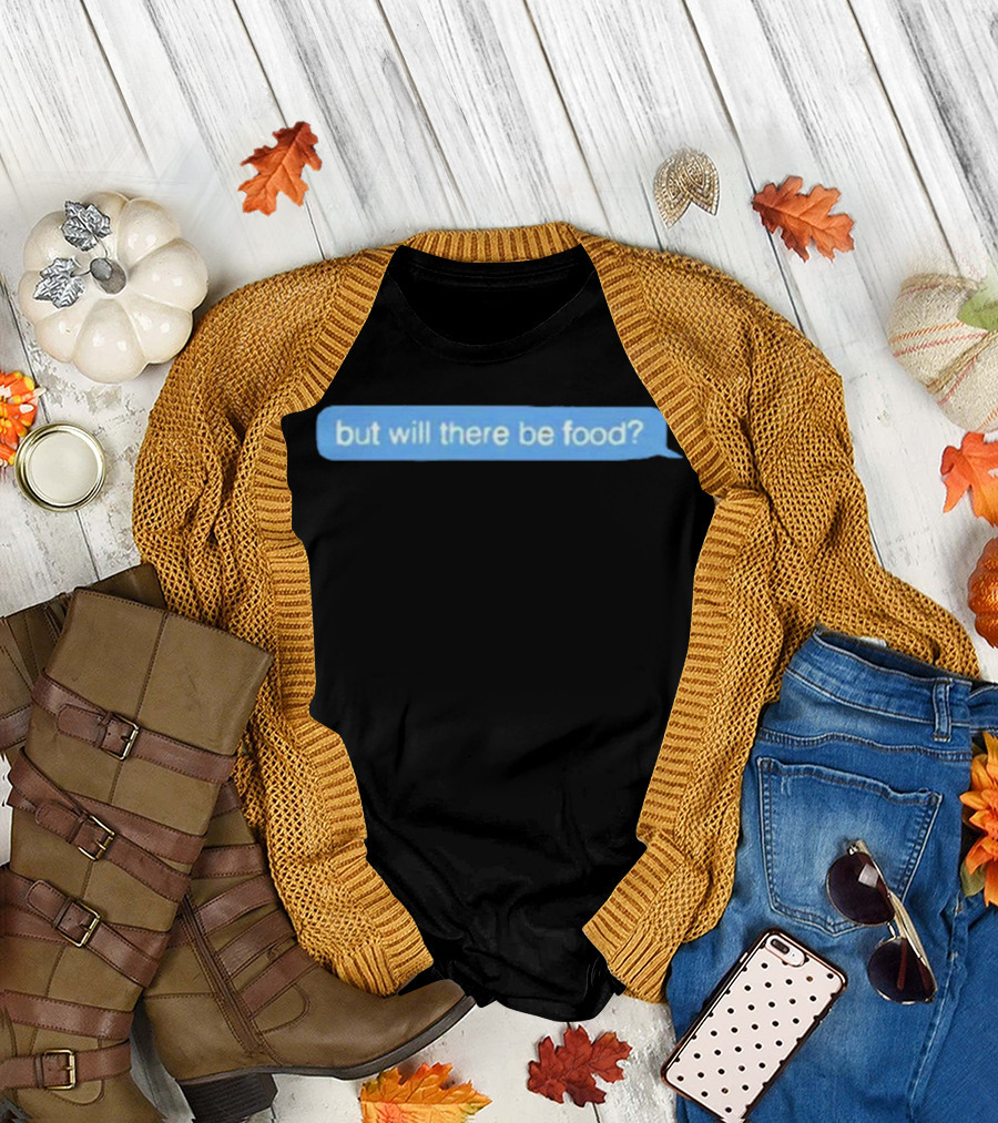 But Will There Be Food Text Message Chat T-Shirt