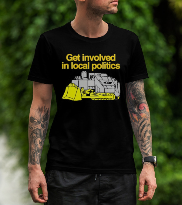 Get Involved In Local Politics Bulldozer T-Shirt