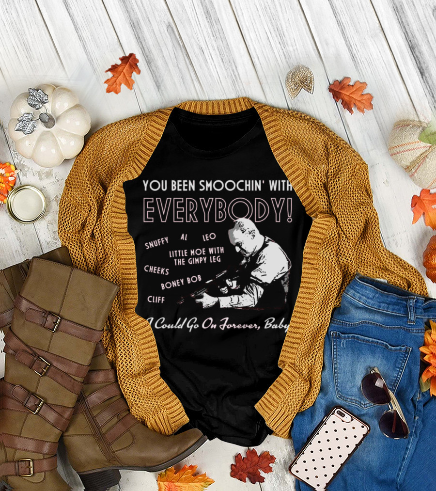 You Been Smoochin' With Everybody Snuffy Al Leo Little Moe With The Gimpy Leg Cheeks Boney Bob Cliff I Could Go On Forever Baby T-Shirt