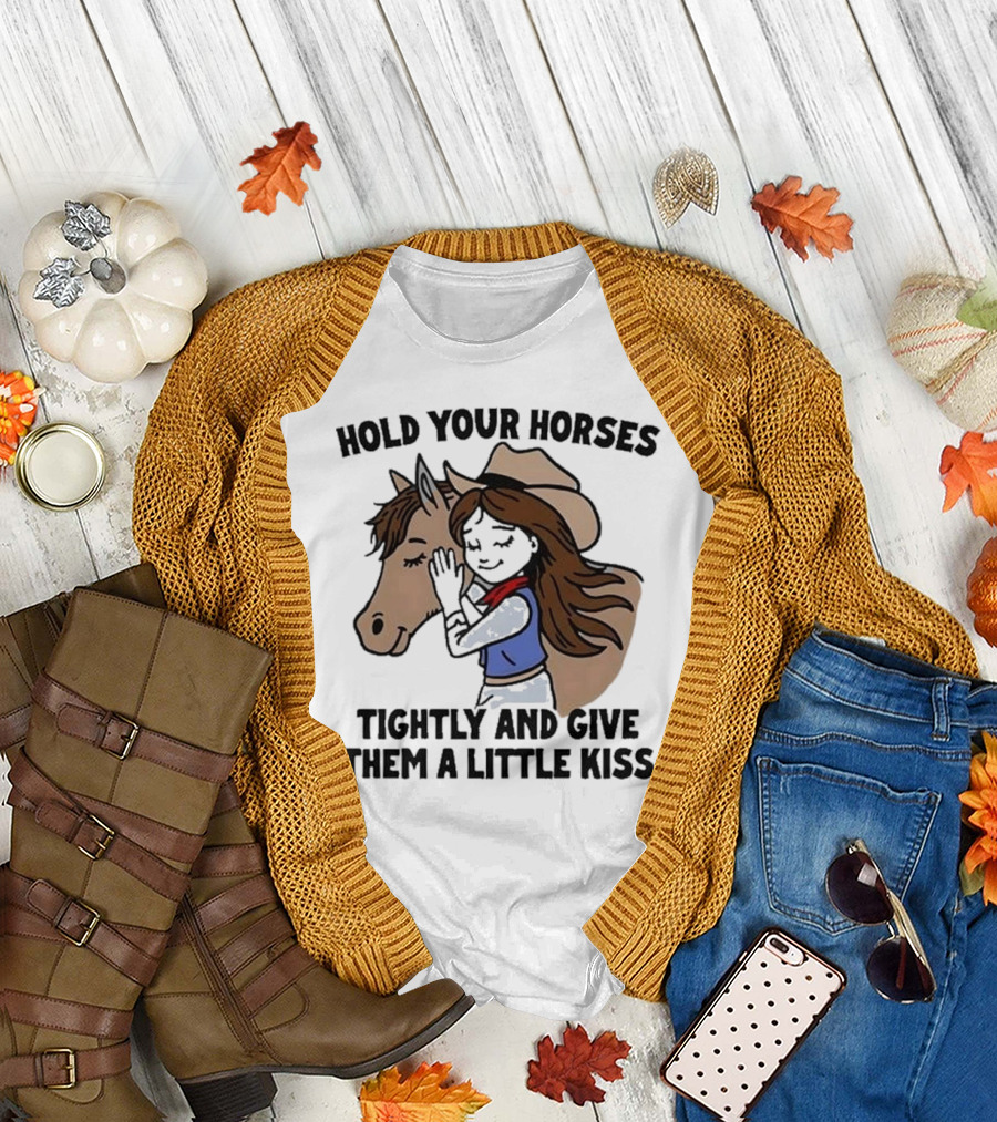 Hold Your Horses Tightly and Give Them a Little Kiss Cowgirl T-Shirt
