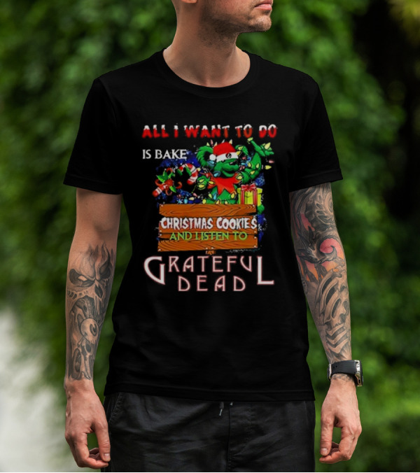 All I Want To Do Is Bake Christmas Cookies And Listen To Grateful Dead T-Shirt