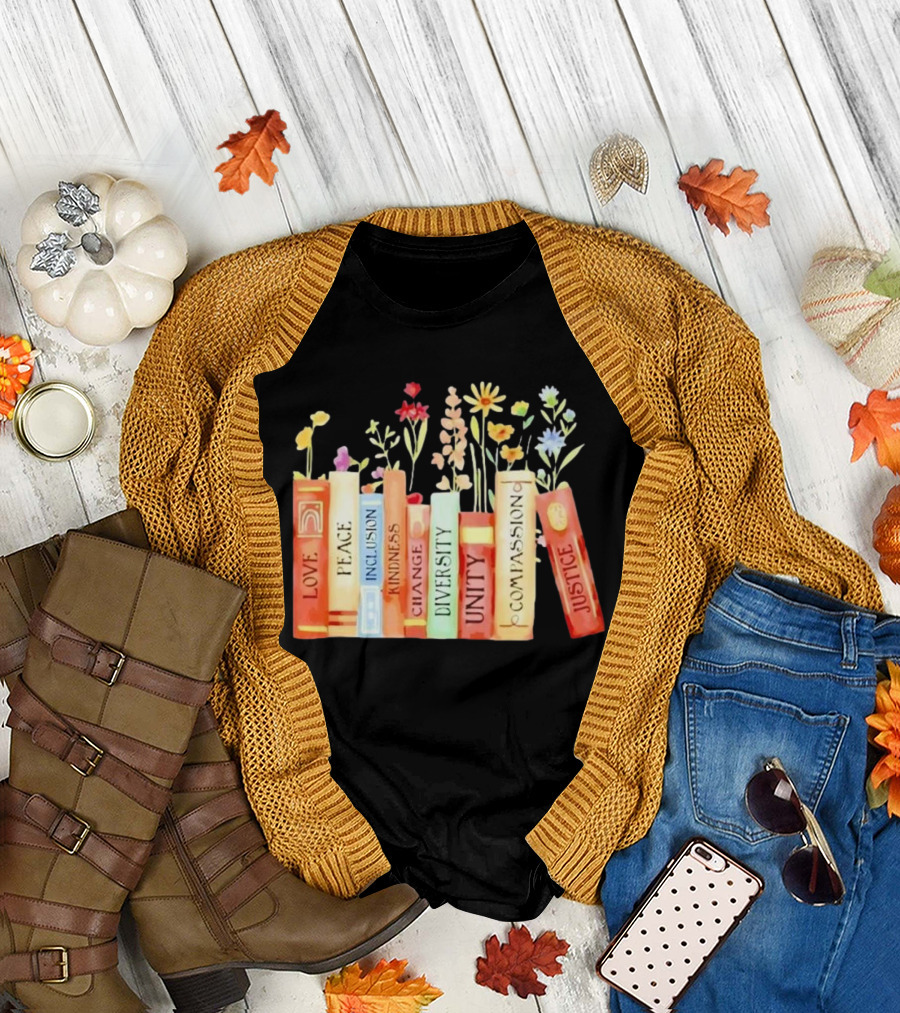 Love Peace Inclusion Kindness Changes Diversity Unity Compassion Justice Books Flowers T-Shirt