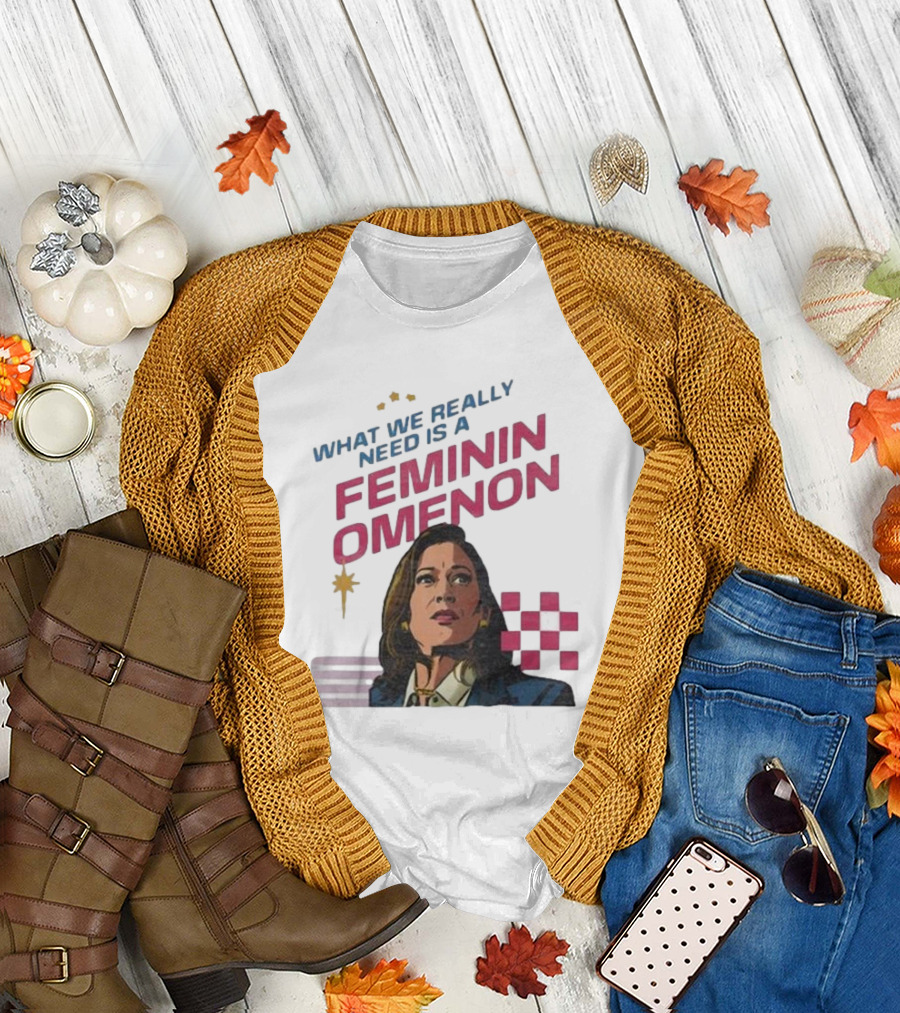 Kamala Harris 2024 What We Really Need Is A Femininomenon T-Shirt