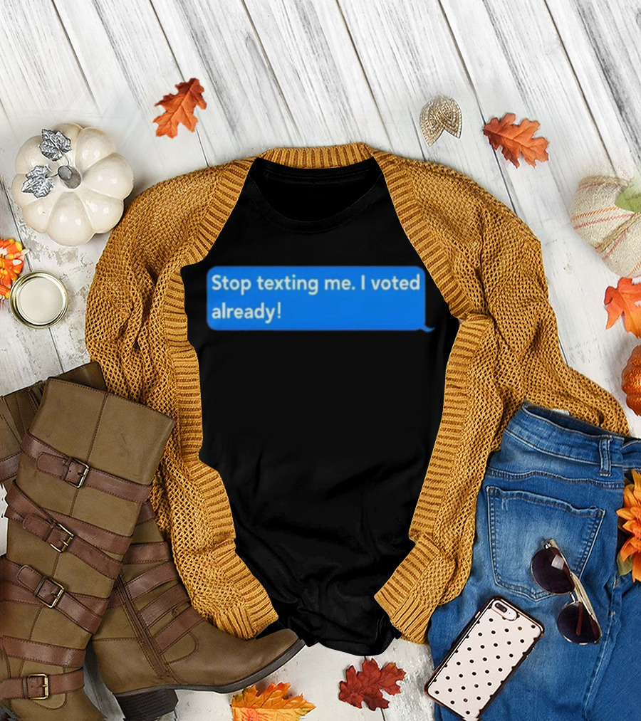 Stop Texting Me I Voted Already Chat Bubble T-Shirt