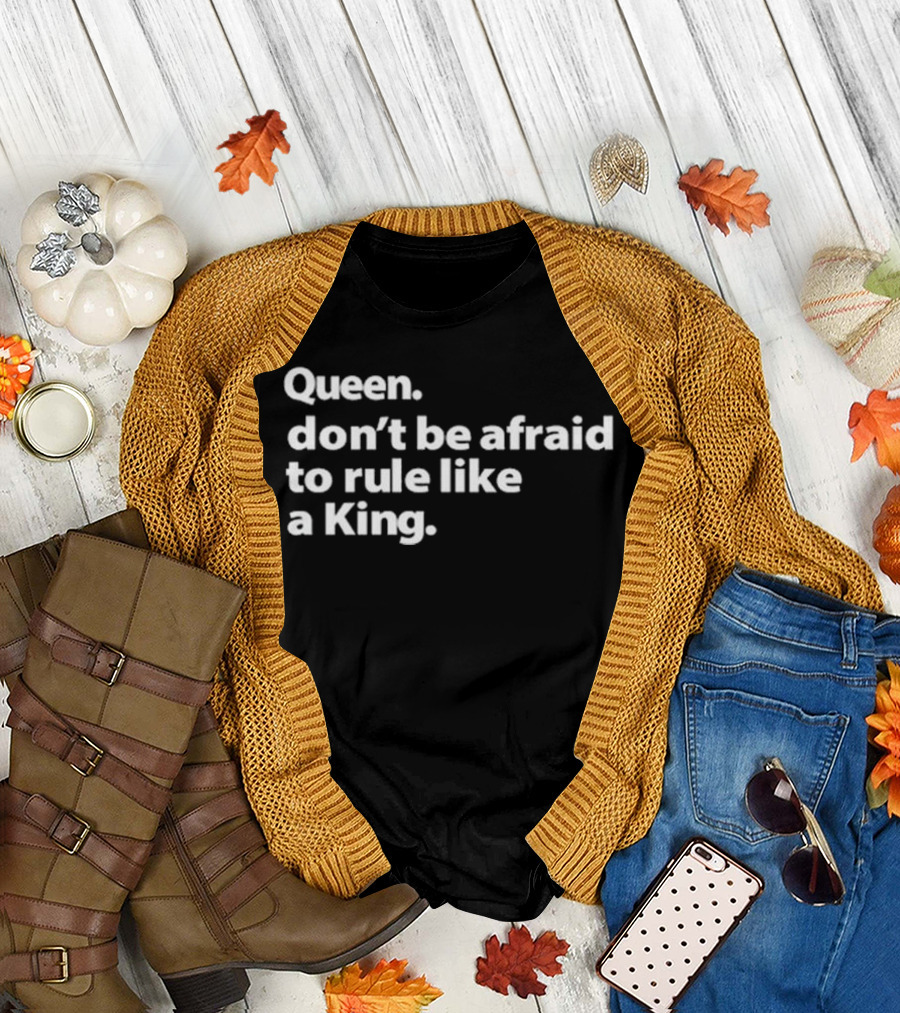 Queen Don’t Be Afraid To Rule Like A King Empowerment Message T-Shirt
