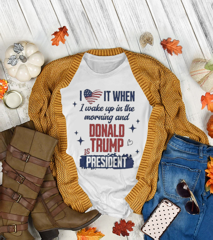 I Love It When I Wake Up In The Morning And Donald Trump Is President I Heart America Stars T-Shirt