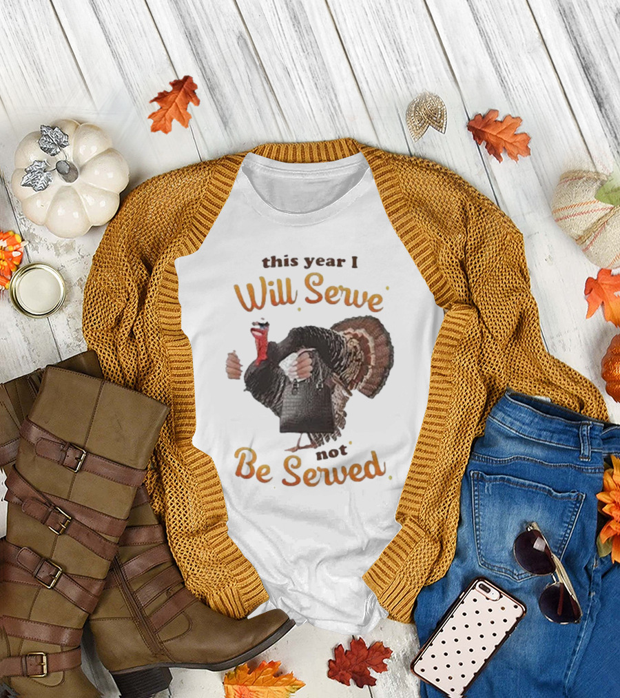 Thanksgiving Turkey This Year I Will Serve Not Be Served T-Shirt