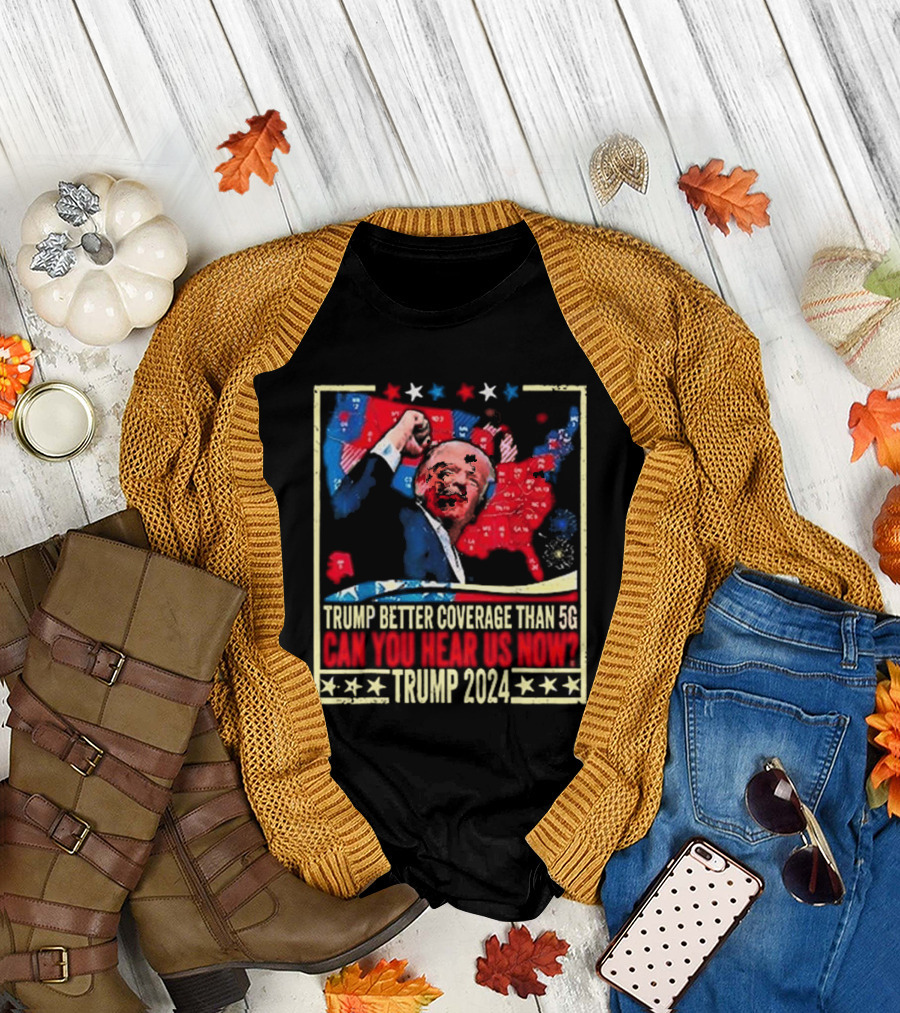 Trump Better Coverage Than 5G Can You Hear Us Now Trump T-Shirt