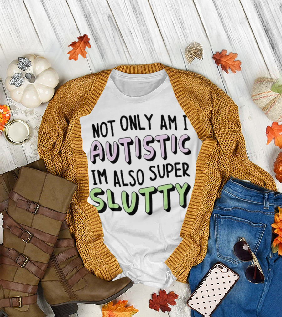 Not Only Am I Autistic I'm Also Super Slutty T-Shirt
