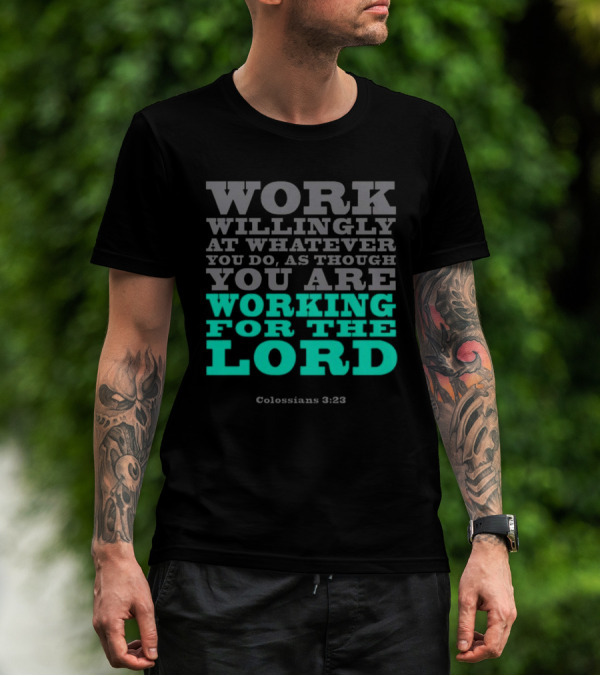 Work Willingly At Whatever You Do As Though You Are Working For The Lord Colossians 3 23 T-Shirt