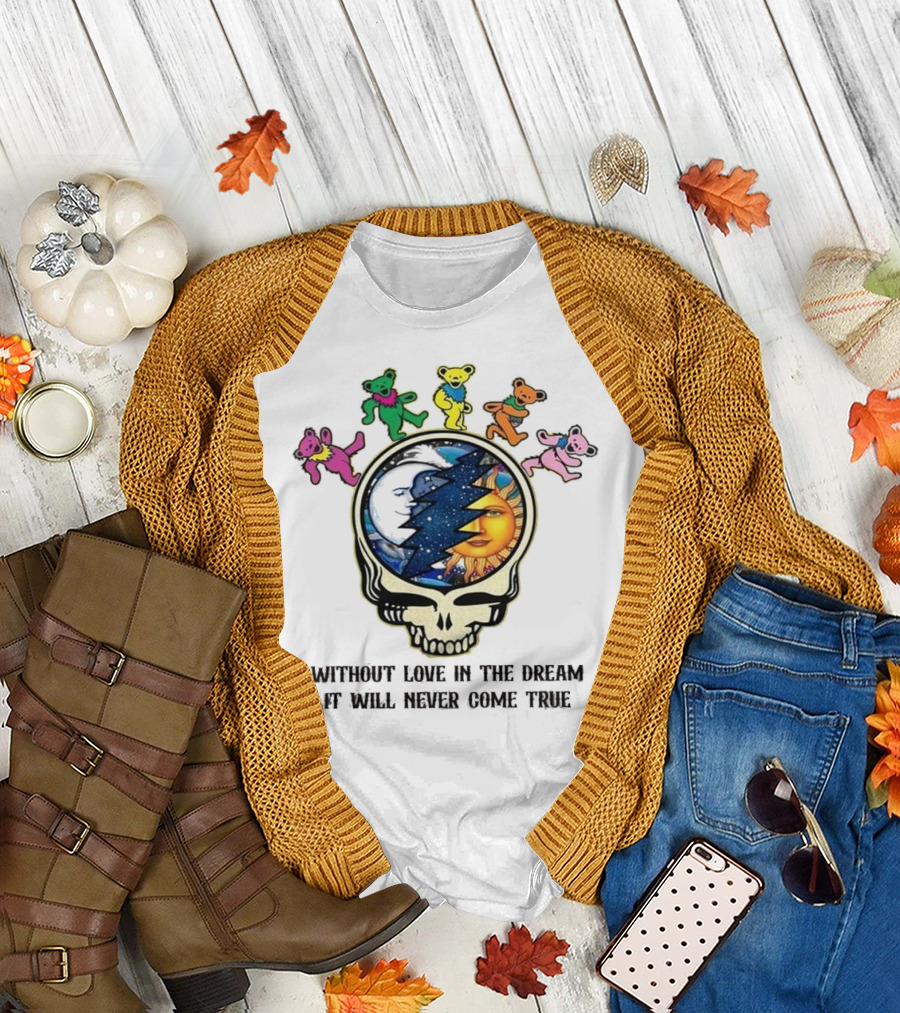 Without Love In The Dream It Will Never Come True Grateful Dead Skull Moon Sun Bears T-Shirt