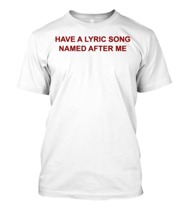 HAVE A LYRIC SONG NAMED AFTER ME T-Shirt