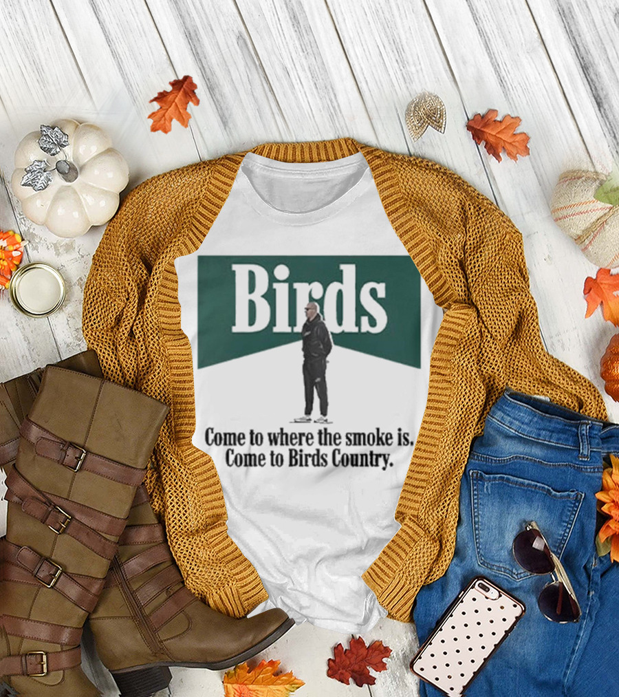 Birds Come to Where the Smoke Is Come to Birds Country Nick Sirianni Philadelphia Eagles T-Shirt