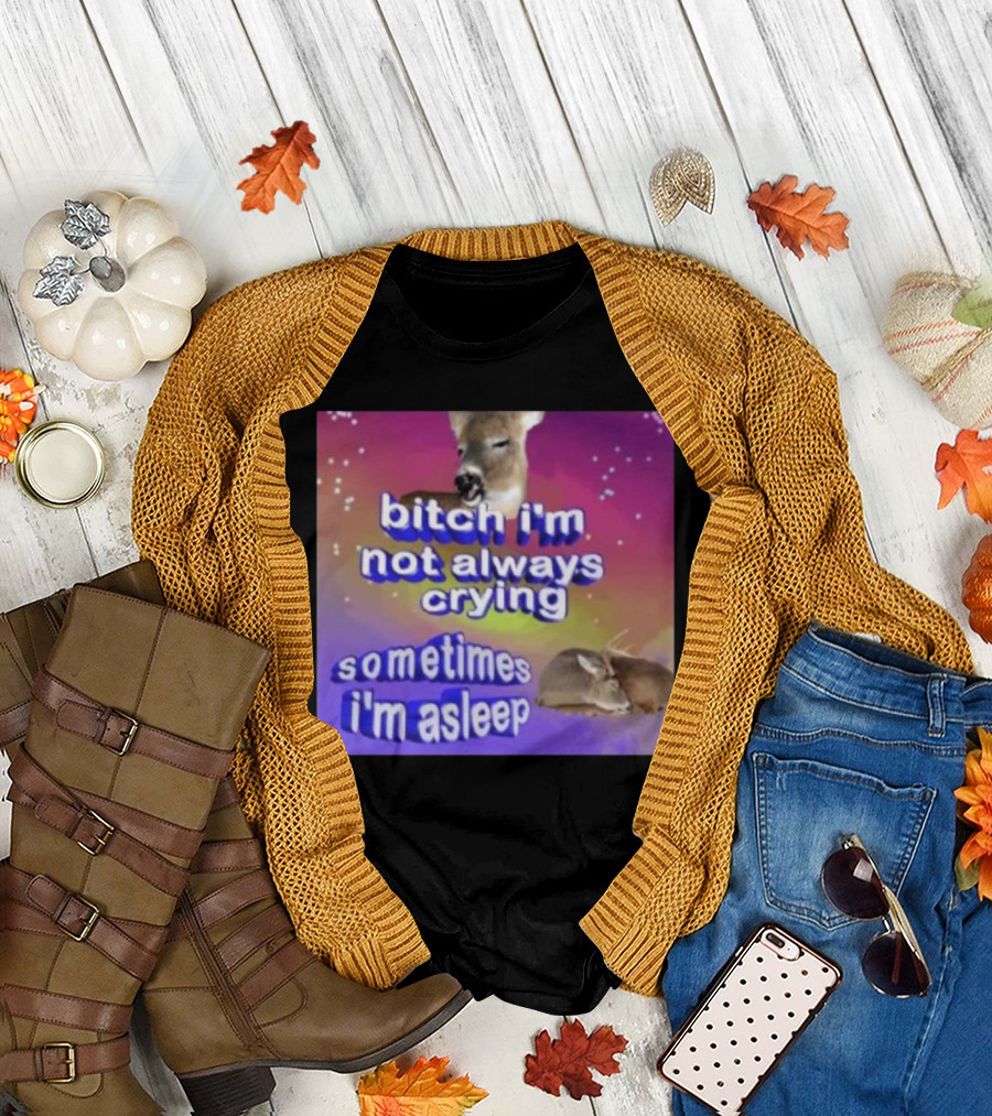 Deerstexting Bitch I'm Not Always Crying Sometimes I'm Asleep Deer Image T-Shirt