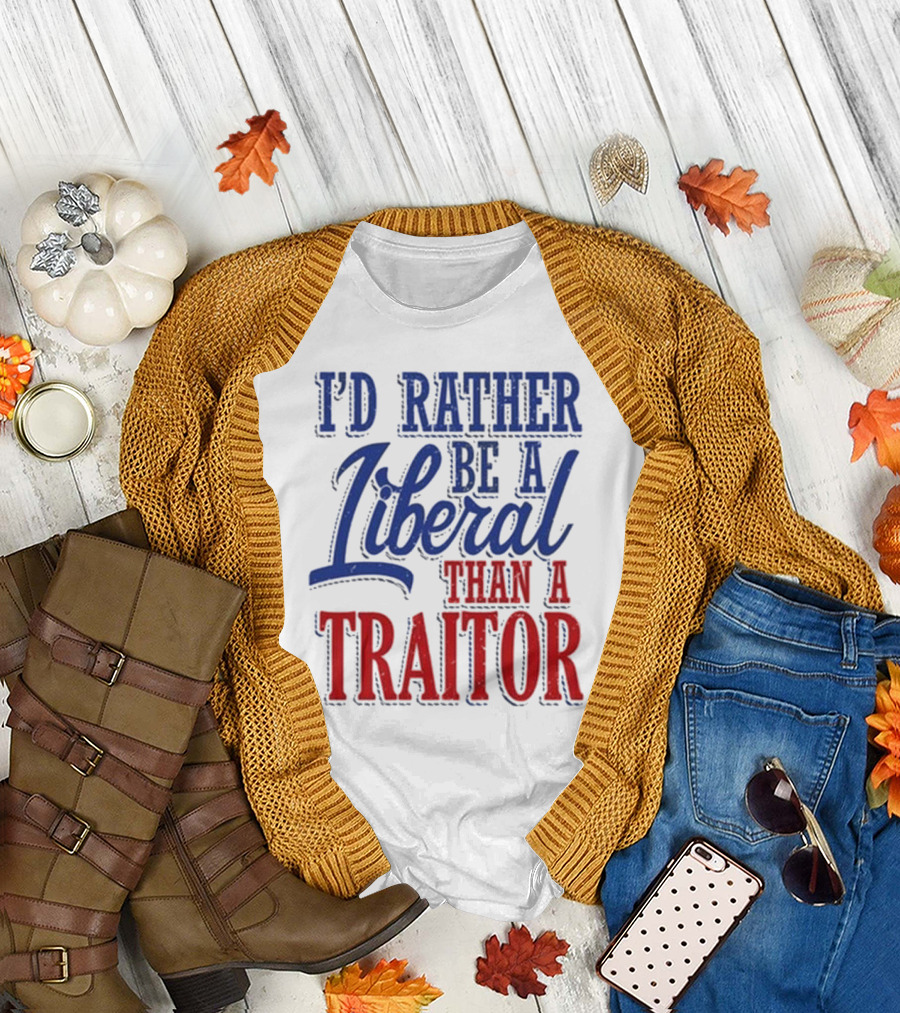 I'd Rather Be a Liberal Than a Traitor T-Shirt