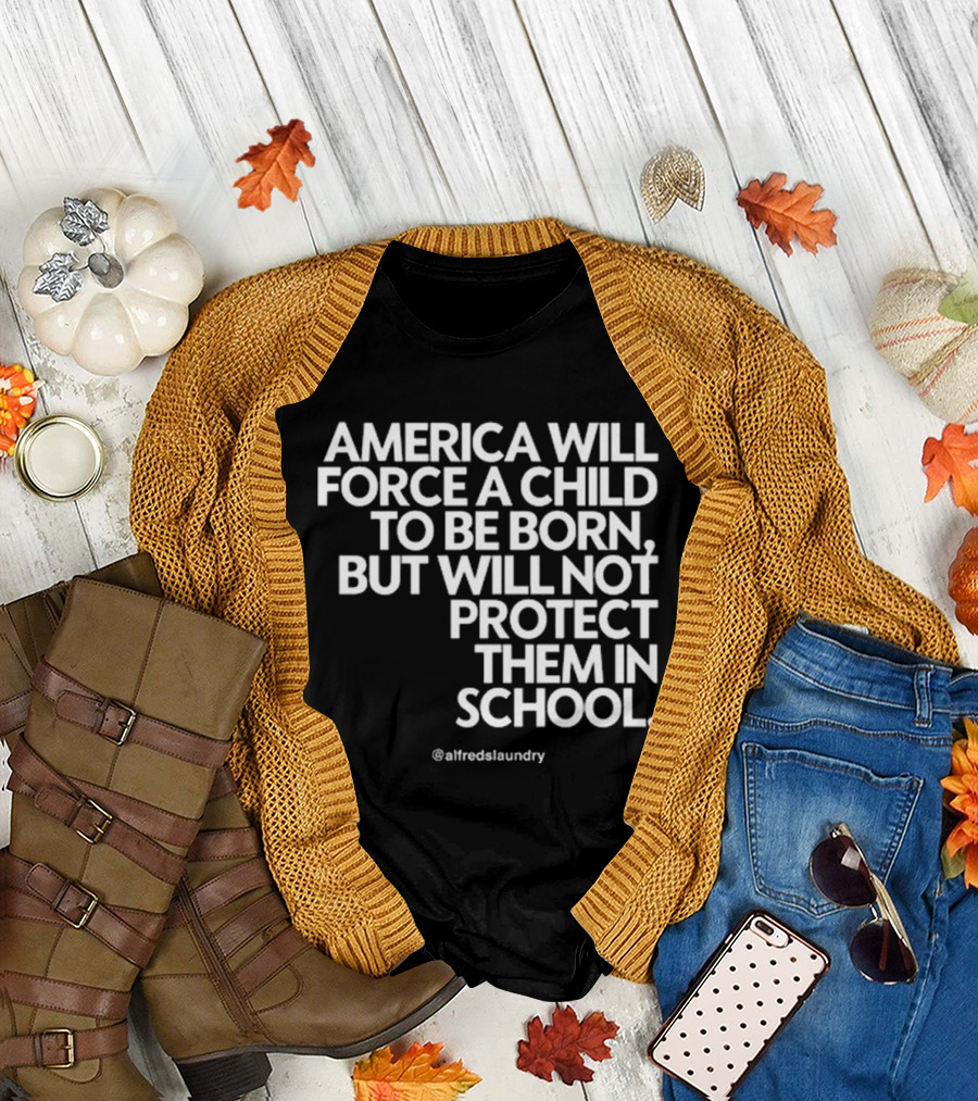 America Will Force A Child To Be Born But Will Not Protect Them In School @alfredslaundry T-Shirt