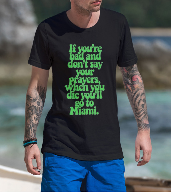 Lyfestyle Corporation If You’re Bad And Don’t Say Your Prayers When You Die You’ll Go To Miami T-Shirt