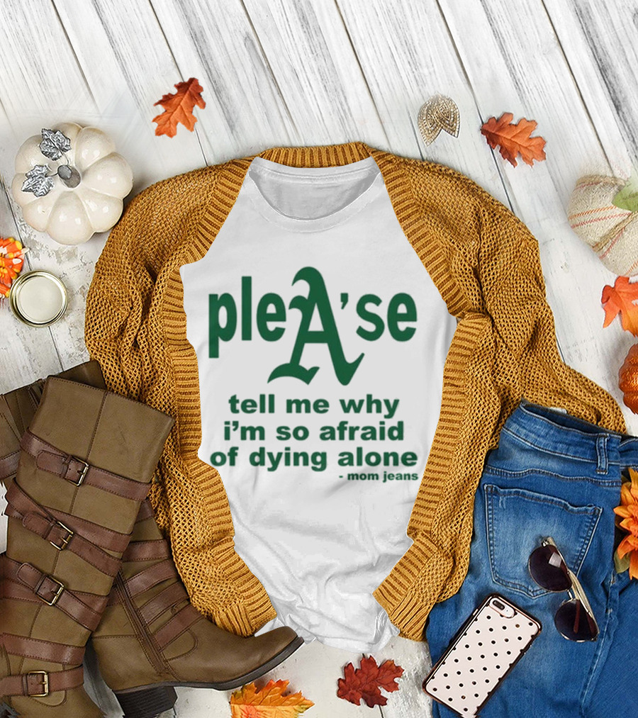 pleA'se Tell Me Why I'm So Afraid of Dying Alone - Mom Jeans Oakland Athletics T-Shirt