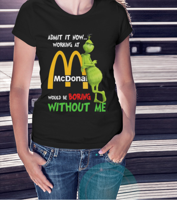 Grinch Admit It Now Working At McDonald's Would Be Boring Without Me T-Shirt