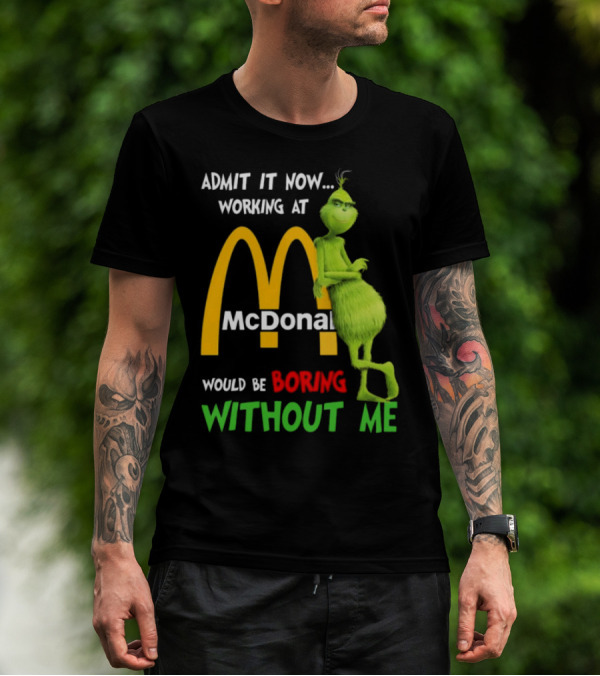 Grinch Admit It Now Working At McDonald's Would Be Boring Without Me T-Shirt