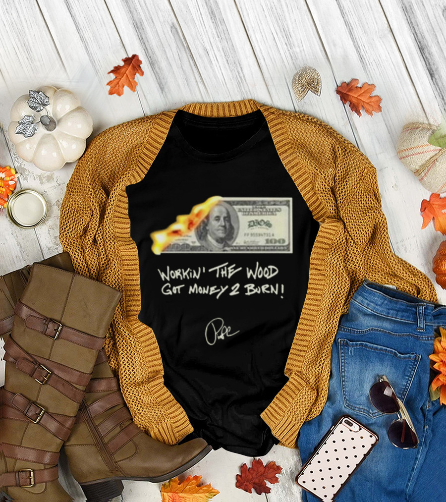 Money 2 Burn Workin’ the Wood Got Money 2 Burn Dollar Bill Flame T-Shirt