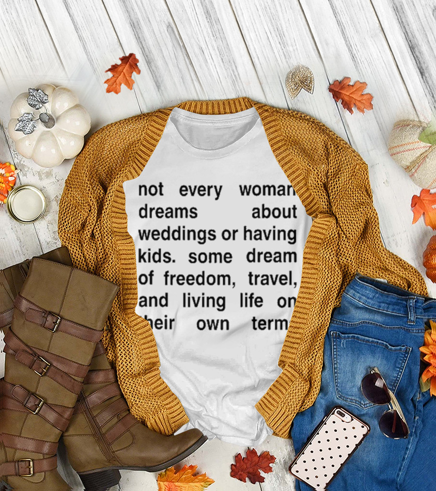 Not Every Woman Dreams About Weddings Or Having Kids Some Dream Of Freedom Travel And Living Life On Their Own Terms T-Shirt