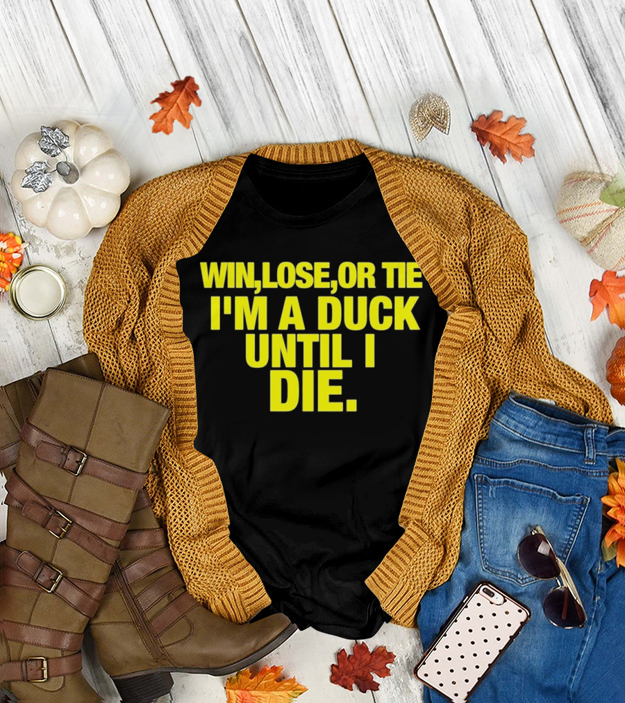 Win Lose or Tie I'm a Duck Until I Die Oregon Ducks Fan Loyalty T-Shirt