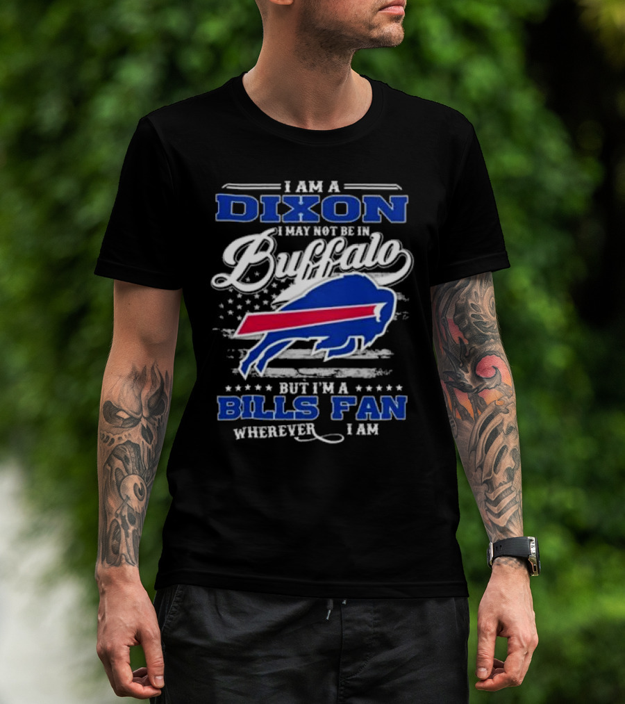 I Am A Dixon I May Not Be In Buffalo But I'm A Bills Fan Wherever I Am T-Shirt