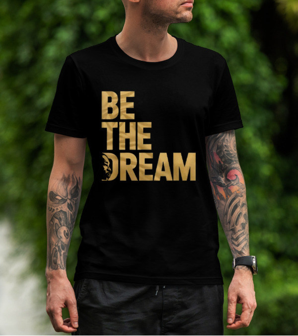 Be The Dream Martin Luther King Day I Have A Dream MLK Day T-Shirt