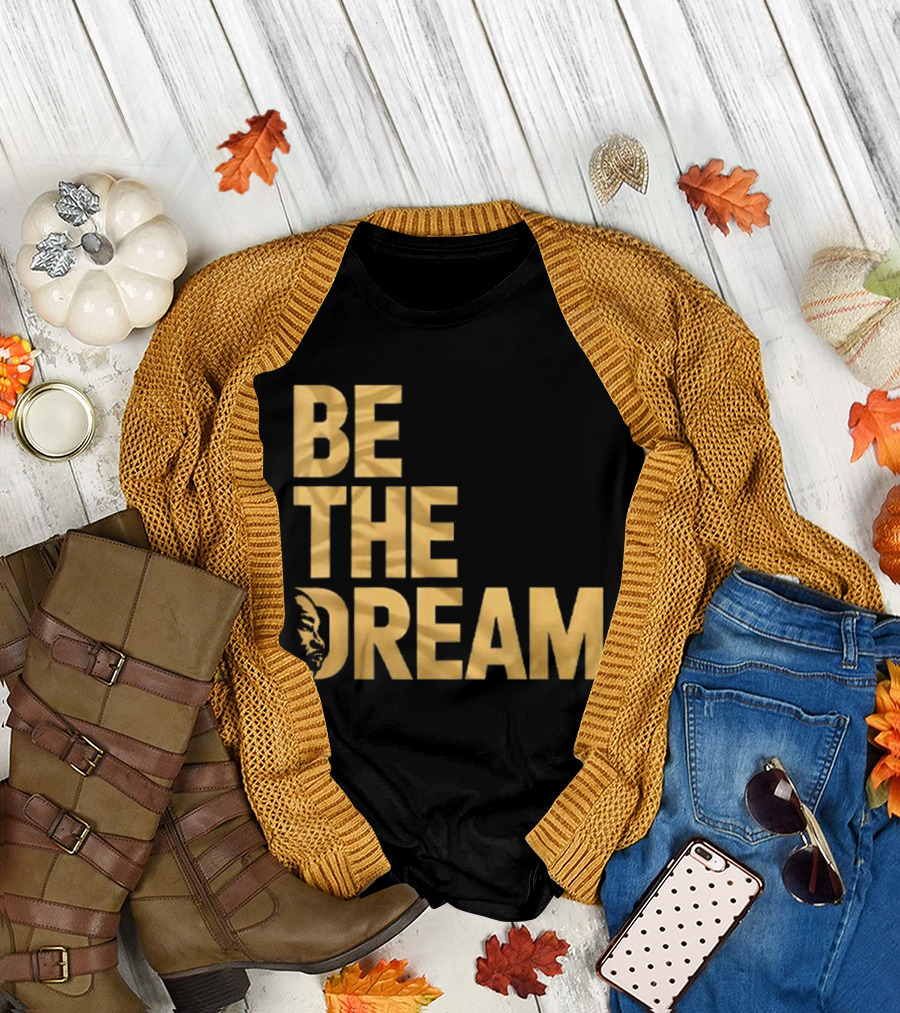 Be The Dream Martin Luther King Day I Have A Dream MLK Day T-Shirt