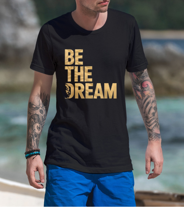 Be The Dream Martin Luther King Day I Have A Dream MLK Day T-Shirt