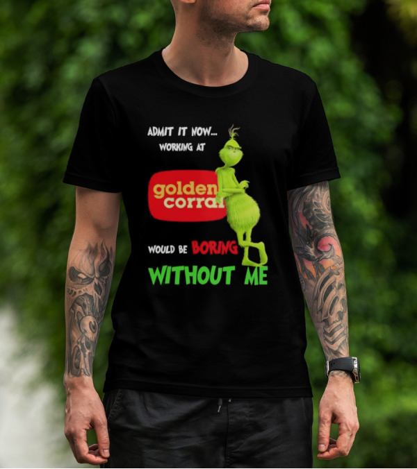 Admit It Now Working At Golden Corral Would Be Boring Without Me Grinch Christmas T-Shirt