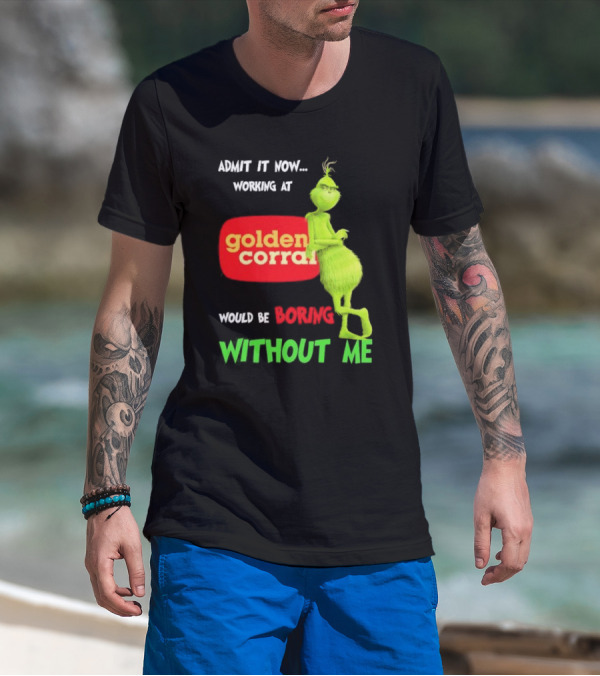 Admit It Now Working At Golden Corral Would Be Boring Without Me Grinch Christmas T-Shirt