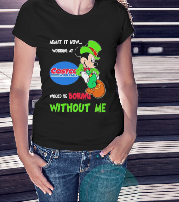 Admit It Now Irish Mickey Mouse Working At Costco Wholesale Would Be Boring Without Me T-Shirt