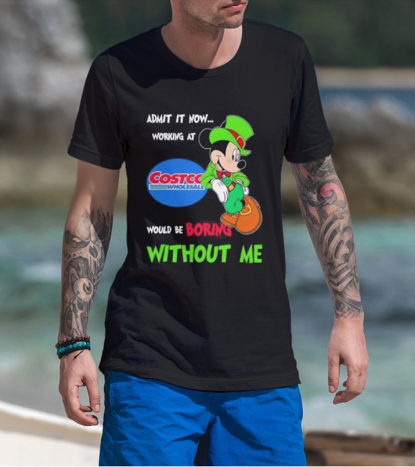 Admit It Now Irish Mickey Mouse Working At Costco Wholesale Would Be Boring Without Me T-Shirt