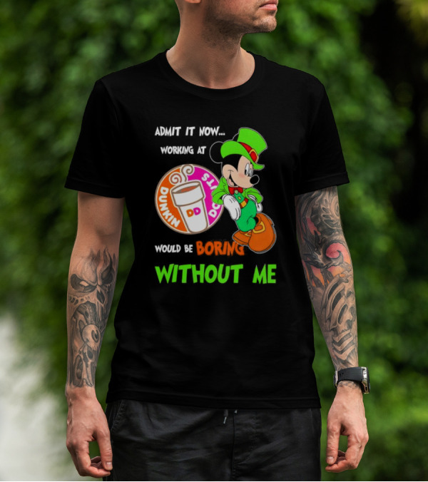 Irish Mickey Mouse Admit It Now Working At Dunkin’ Donuts Would Be Boring Without Me T-Shirt