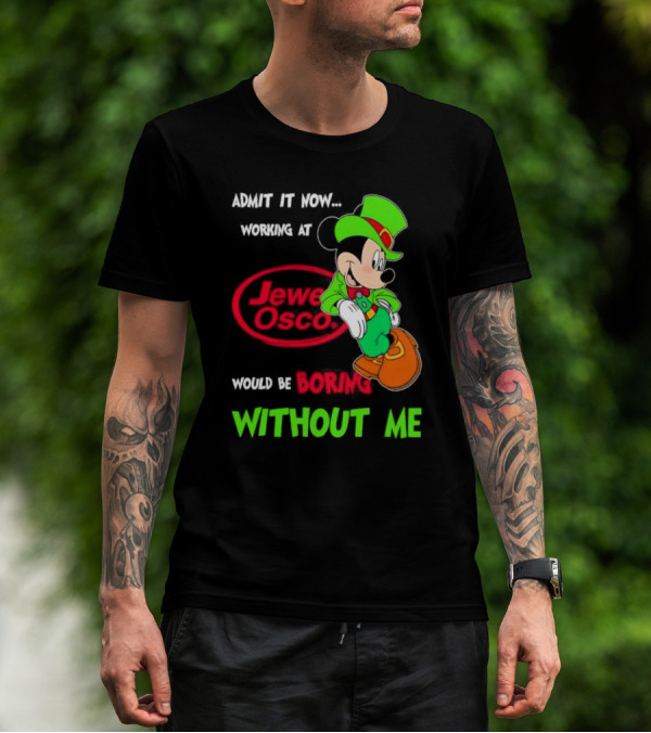 Irish Mickey Mouse Admit It Now Working At Jewel Osco Would Be Boring Without Me T-Shirt