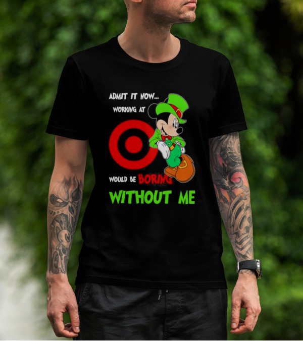 Admit It Now Irish Mickey Mouse Working At Target Would Be Boring Without Me T-Shirt