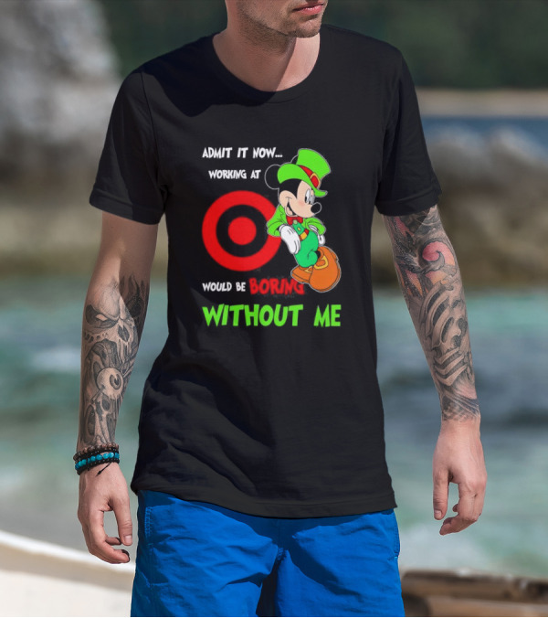 Admit It Now Irish Mickey Mouse Working At Target Would Be Boring Without Me T-Shirt