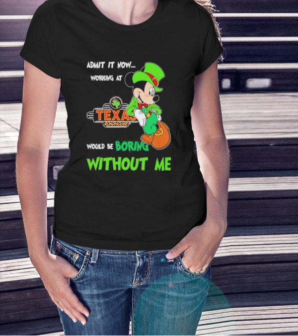 Irish Mickey Mouse Admit It Now Working At Texas Roadhouse Would Be Boring Without Me T-Shirt