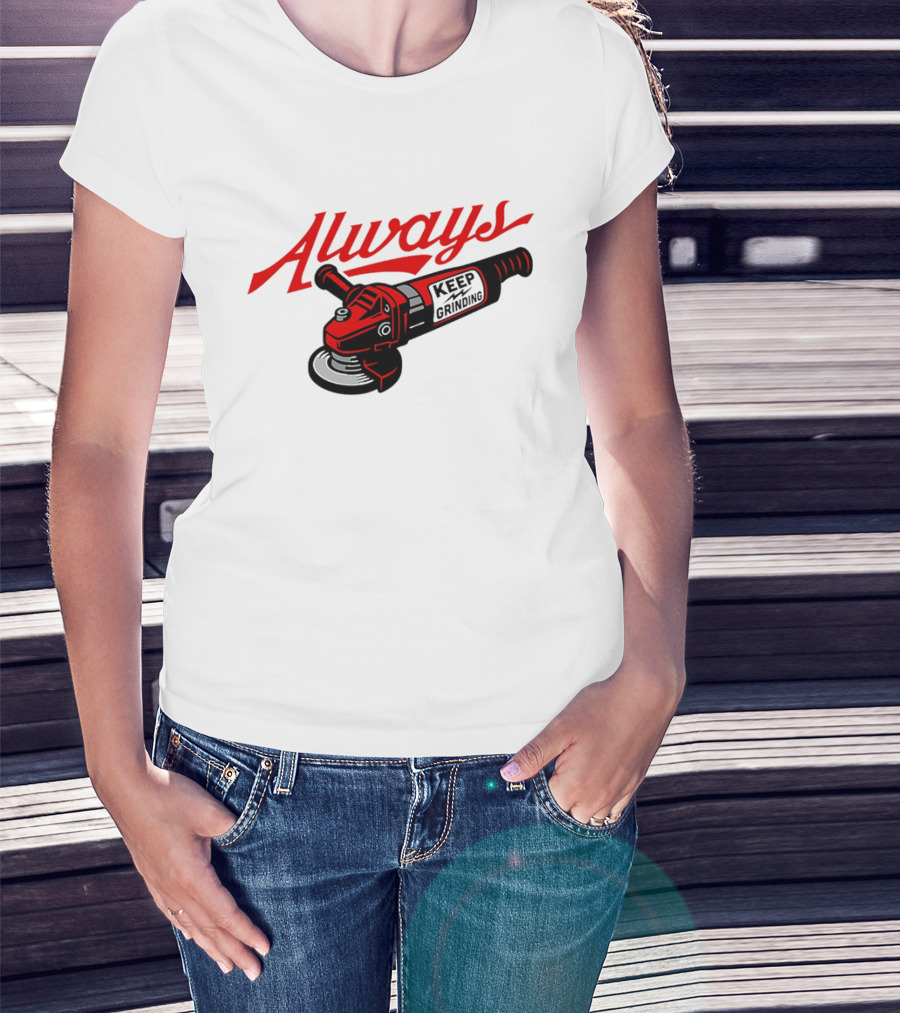 Always Keep Grinding Angle Grinder T-Shirt