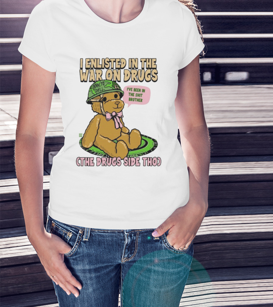 I Enlisted In The War On Drugs Born To Chill Bear The Drugs Side Tho I've Been In The Shit Brother T-Shirt